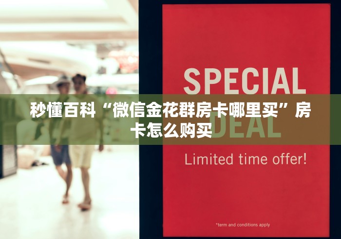 秒懂百科“微信金花群房卡哪里买”房卡怎么购买