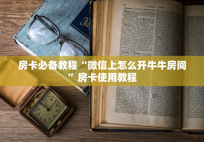 房卡必备教程“微信上怎么开牛牛房间”房卡使用教程
