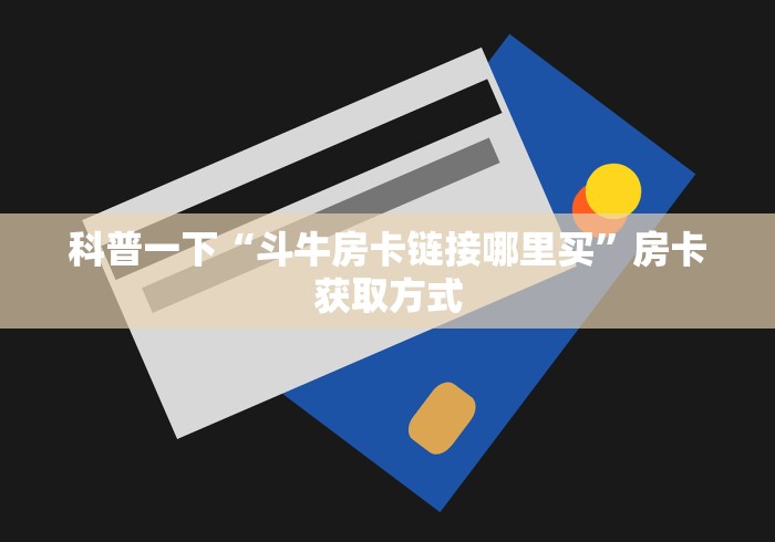 科普一下“斗牛房卡链接哪里买”房卡获取方式