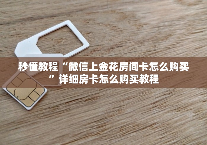 秒懂教程“微信上金花房间卡怎么购买”详细房卡怎么购买教程