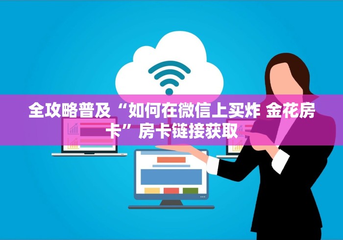 全攻略普及“如何在微信上买炸 金花房卡”房卡链接获取