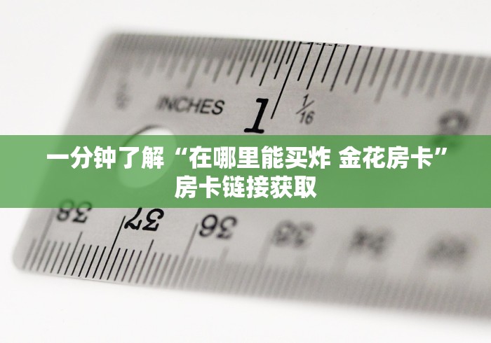 一分钟了解“在哪里能买炸 金花房卡”房卡链接获取