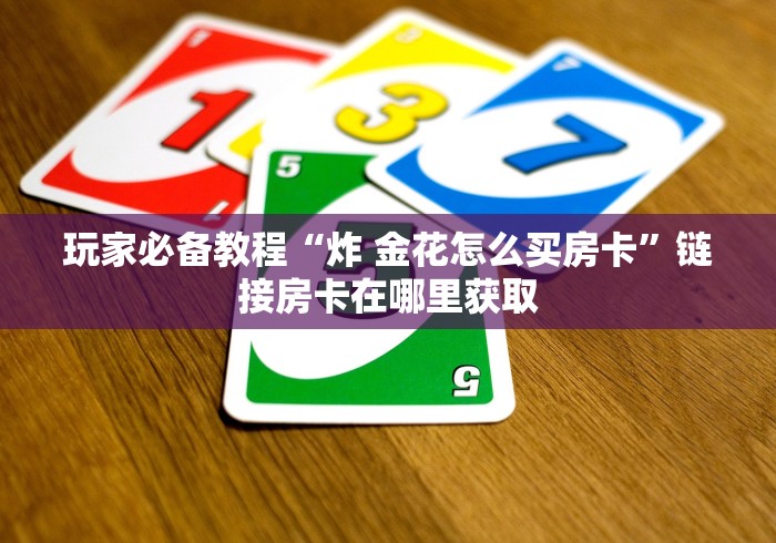 玩家必备教程“炸 金花怎么买房卡”链接房卡在哪里获取