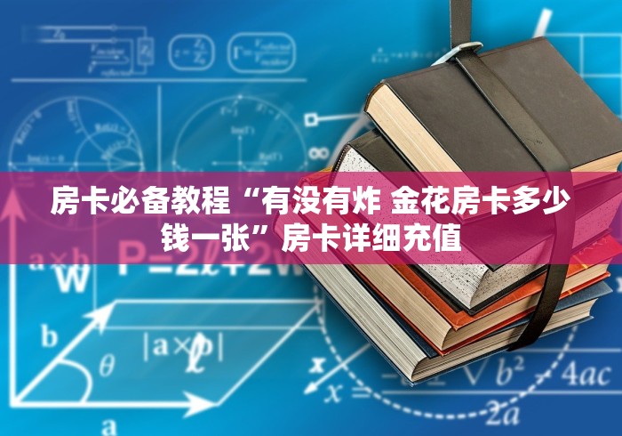 房卡必备教程“有没有炸 金花房卡多少钱一张”房卡详细充值