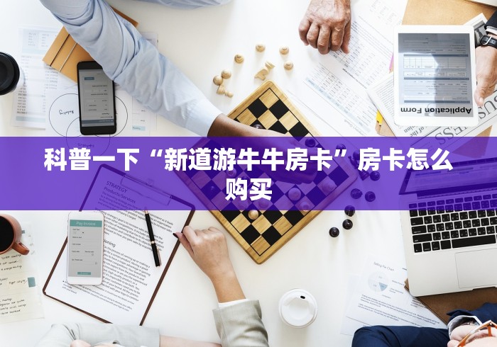 科普一下“新道游牛牛房卡”房卡怎么购买