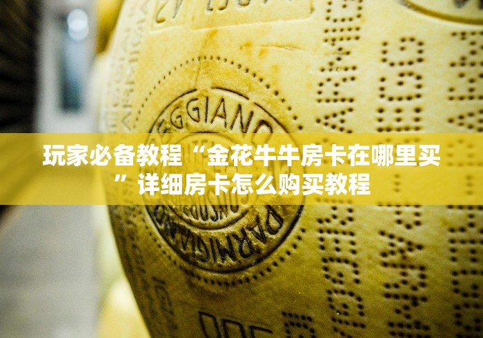 玩家必备教程“金花牛牛房卡在哪里买”详细房卡怎么购买教程
