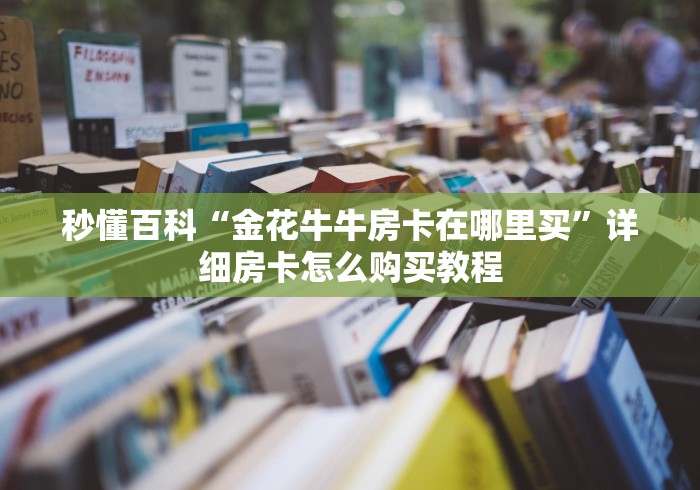 秒懂百科“金花牛牛房卡在哪里买”详细房卡怎么购买教程