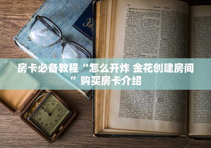 房卡必备教程“怎么开炸 金花创建房间”购买房卡介绍