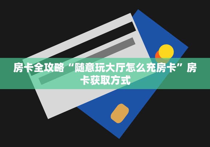 房卡全攻略“随意玩大厅怎么充房卡”房卡获取方式