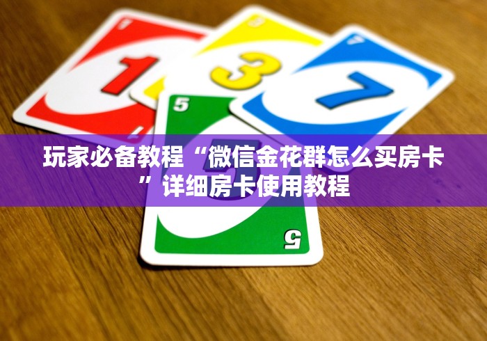 玩家必备教程“微信金花群怎么买房卡”详细房卡使用教程 玩家必备教程“微信金花群怎么买房卡”详细房卡使用教程