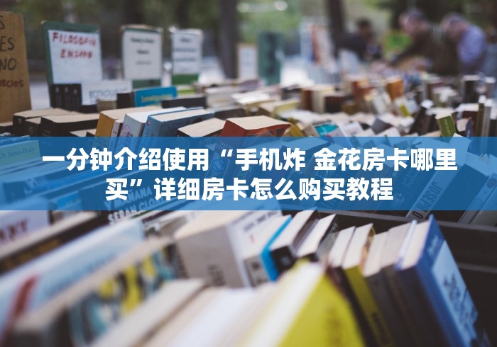 一分钟介绍使用“手机炸 金花房卡哪里买”详细房卡怎么购买教程