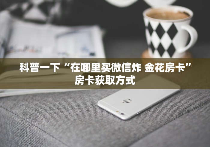 科普一下“在哪里买微信炸 金花房卡”房卡获取方式