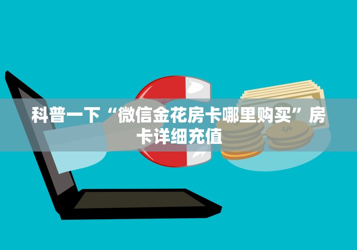 科普一下“微信金花房卡哪里购买”房卡详细充值 科普一下“微信金花房卡哪里购买”房卡详细充值