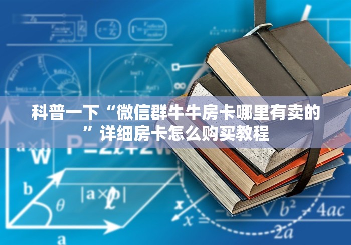 科普一下“微信群牛牛房卡哪里有卖的”详细房卡怎么购买教程 科普一下“微信群牛牛房卡哪里有卖的”详细房卡怎么购买教程