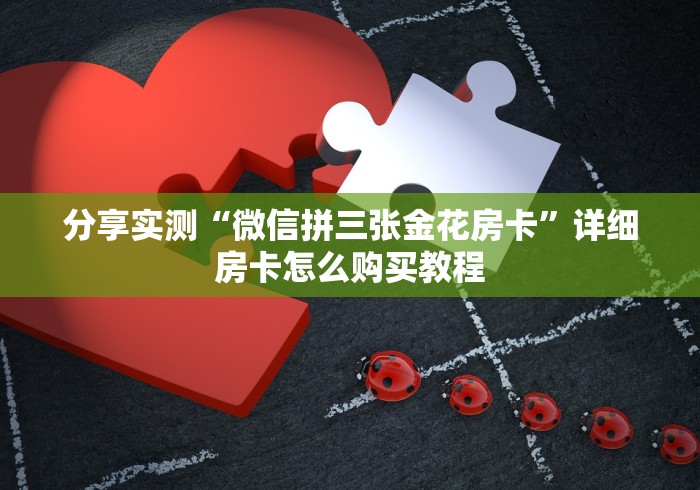 分享实测“微信拼三张金花房卡”详细房卡怎么购买教程 分享实测“微信拼三张金花房卡”详细房卡怎么购买教程