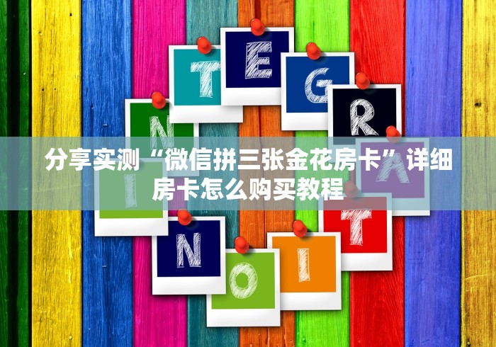 分享实测“微信拼三张金花房卡”详细房卡怎么购买教程 分享实测“微信拼三张金花房卡”详细房卡怎么购买教程