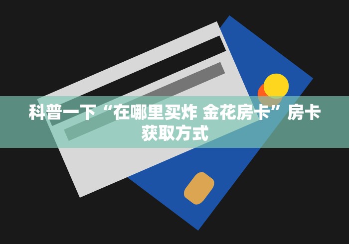 科普一下“在哪里买炸 金花房卡”房卡获取方式