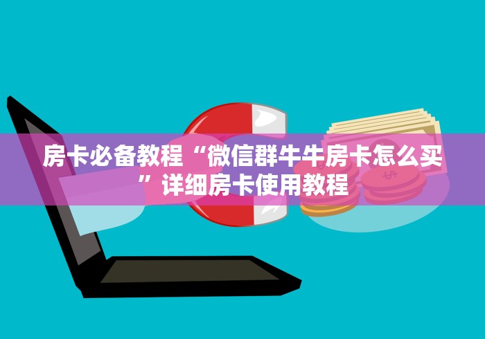 房卡必备教程“微信群牛牛房卡怎么买”详细房卡使用教程