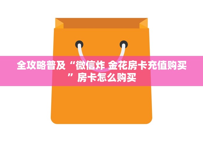 全攻略普及“微信炸 金花房卡充值购买”房卡怎么购买