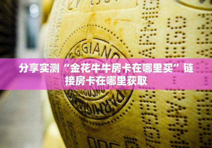 分享实测“金花牛牛房卡在哪里买”链接房卡在哪里获取 分享实测“金花牛牛房卡在哪里买”链接房卡在哪里获取