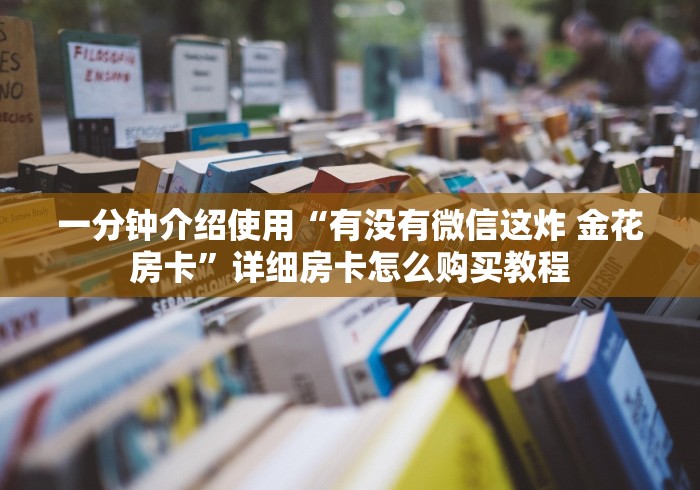一分钟介绍使用“有没有微信这炸 金花房卡”详细房卡怎么购买教程