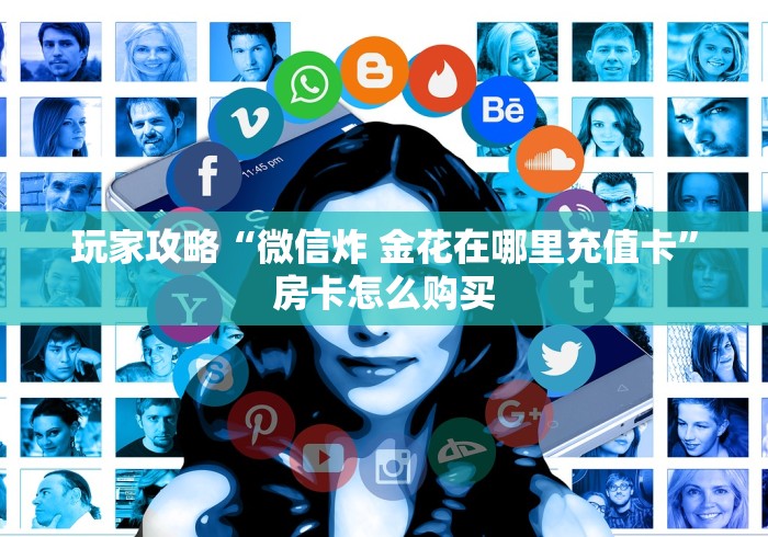 玩家攻略“微信炸 金花在哪里充值卡”房卡怎么购买