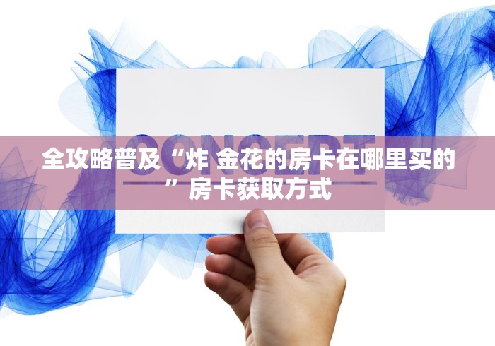 全攻略普及“炸 金花的房卡在哪里买的”房卡获取方式