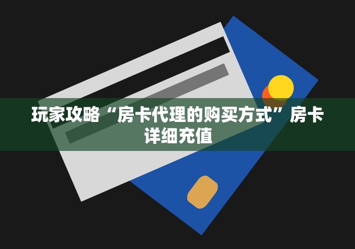 玩家攻略“房卡代理的购买方式”房卡详细充值