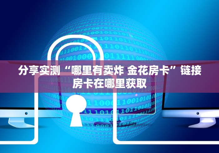 分享实测“哪里有卖炸 金花房卡”链接房卡在哪里获取 分享实测“哪里有卖炸 金花房卡”链接房卡在哪里获取
