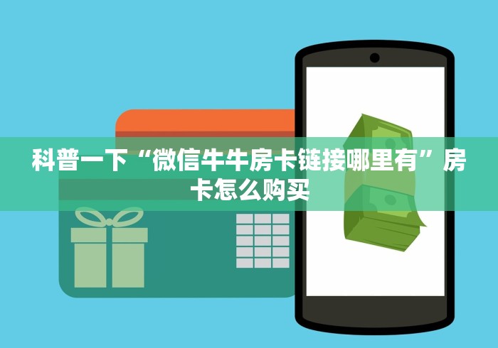 科普一下“微信牛牛房卡链接哪里有”房卡怎么购买 科普一下“微信牛牛房卡链接哪里有”房卡怎么购买