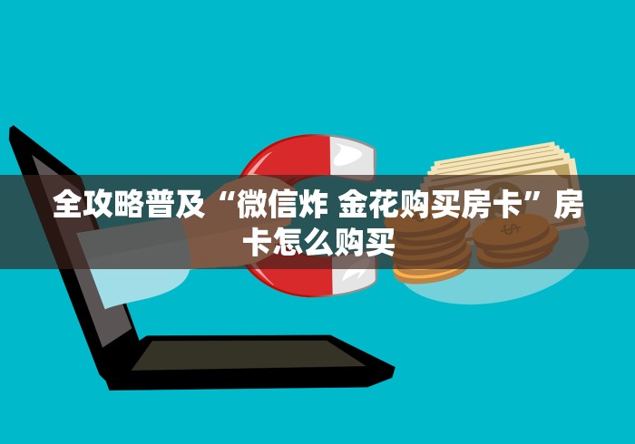 全攻略普及“微信炸 金花购买房卡”房卡怎么购买