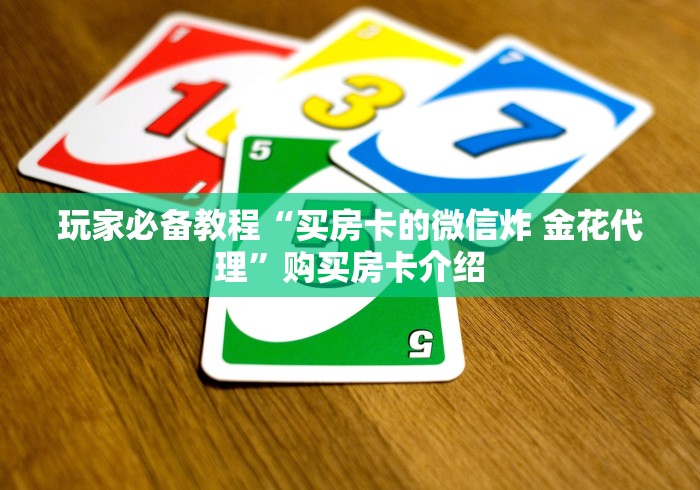 玩家必备教程“买房卡的微信炸 金花代理”购买房卡介绍 玩家必备教程“买房卡的微信炸 金花代理”购买房卡介绍