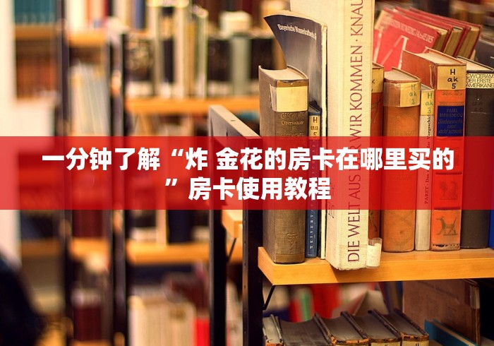 一分钟了解“炸 金花的房卡在哪里买的”房卡使用教程