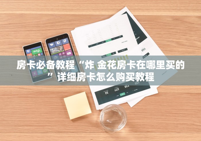 房卡必备教程“炸 金花房卡在哪里买的”详细房卡怎么购买教程 房卡必备教程“炸 金花房卡在哪里买的”详细房卡怎么购买教程