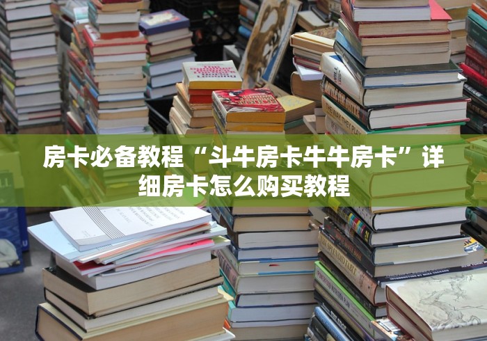 房卡必备教程“斗牛房卡牛牛房卡”详细房卡怎么购买教程
