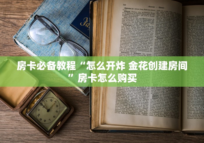 房卡必备教程“怎么开炸 金花创建房间”房卡怎么购买