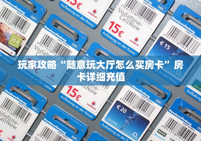 玩家攻略“随意玩大厅怎么买房卡”房卡详细充值 玩家攻略“随意玩大厅怎么买房卡”房卡详细充值