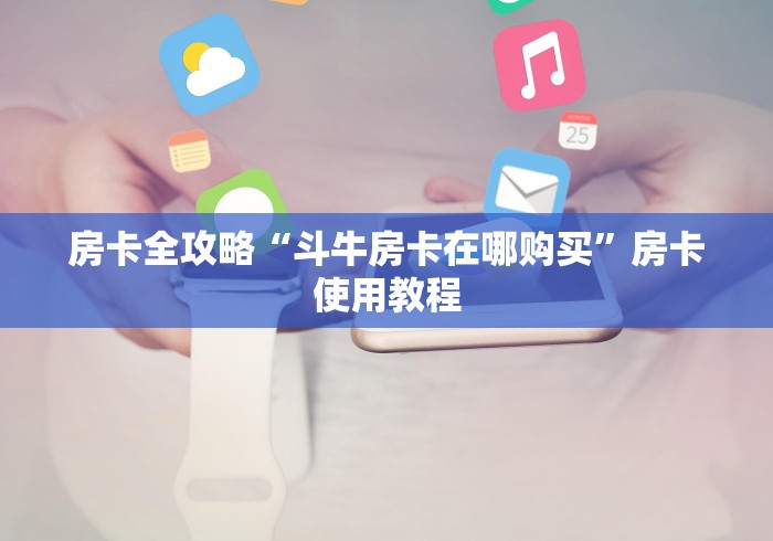 房卡全攻略“斗牛房卡在哪购买”房卡使用教程 房卡全攻略“斗牛房卡在哪购买”房卡使用教程