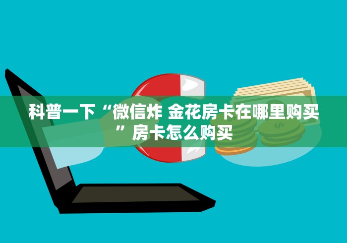 科普一下“微信炸 金花房卡在哪里购买”房卡怎么购买 科普一下“微信炸 金花房卡在哪里购买”房卡怎么购买