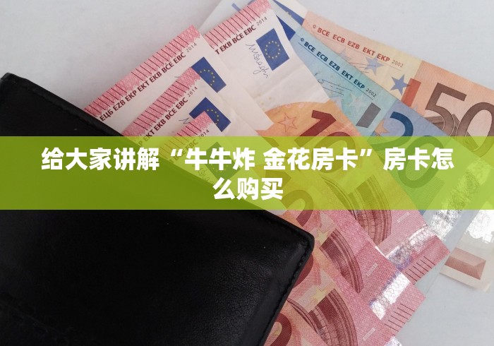 给大家讲解“牛牛炸 金花房卡”房卡怎么购买