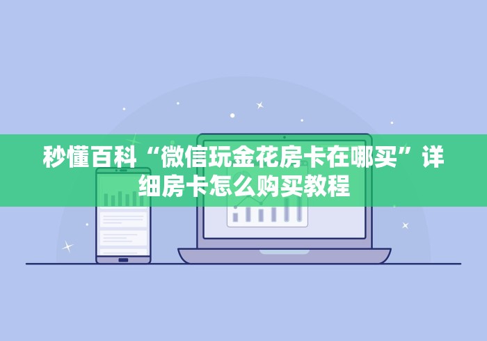 秒懂百科“微信玩金花房卡在哪买”详细房卡怎么购买教程