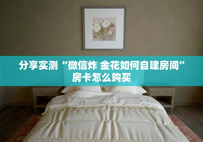 分享实测“微信炸 金花如何自建房间”房卡怎么购买