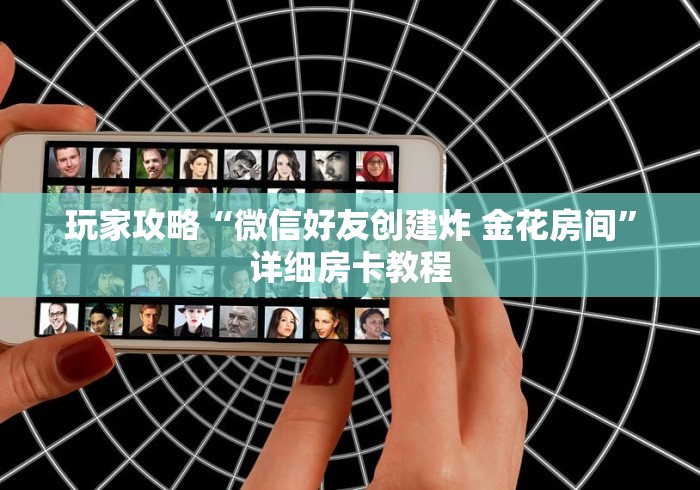 玩家攻略“微信好友创建炸 金花房间”详细房卡教程