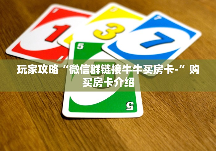 玩家攻略“微信群链接牛牛买房卡-”购买房卡介绍 玩家攻略“微信群链接牛牛买房卡-”购买房卡介绍