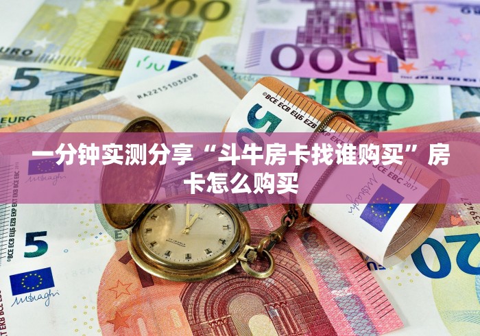 一分钟实测分享“斗牛房卡找谁购买”房卡怎么购买
