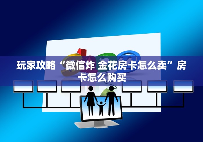 玩家攻略“微信炸 金花房卡怎么卖”房卡怎么购买