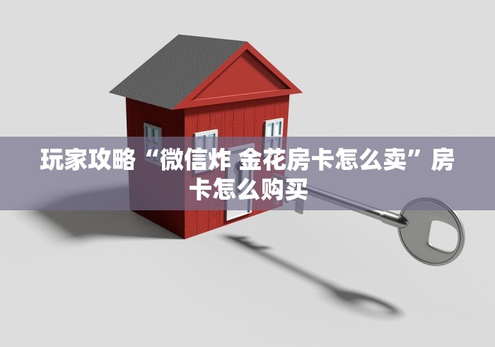 玩家攻略“微信炸 金花房卡怎么卖”房卡怎么购买