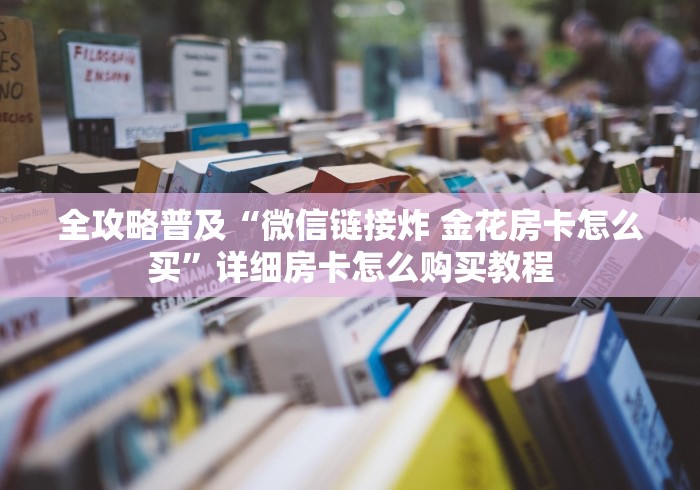 全攻略普及“微信链接炸 金花房卡怎么买”详细房卡怎么购买教程