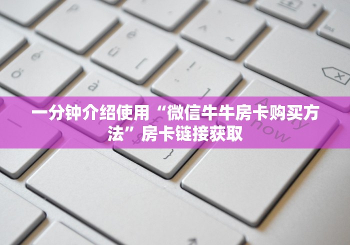 一分钟介绍使用“微信牛牛房卡购买方法”房卡链接获取