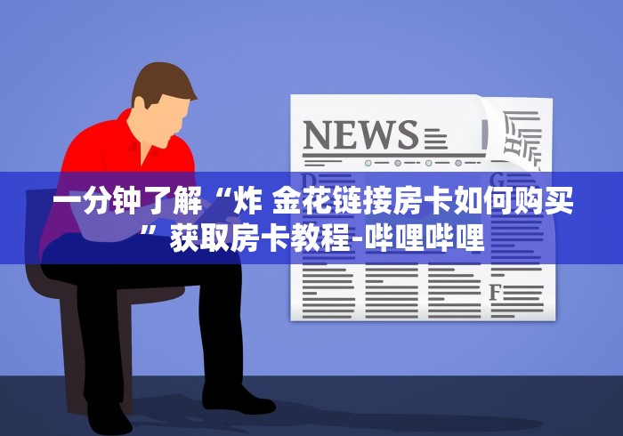 一分钟了解“炸 金花链接房卡如何购买”获取房卡教程-哔哩哔哩